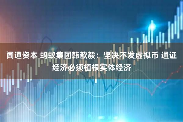 闻道资本 蚂蚁集团韩歆毅：坚决不发虚拟币 通证经济必须植根实体经济