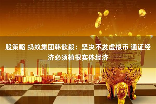 股策略 蚂蚁集团韩歆毅：坚决不发虚拟币 通证经济必须植根实体经济