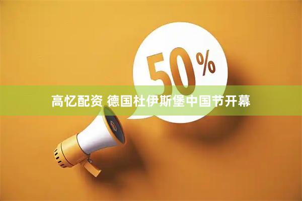 高忆配资 德国杜伊斯堡中国节开幕