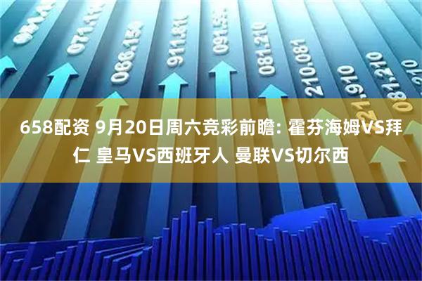 658配资 9月20日周六竞彩前瞻: 霍芬海姆VS拜仁 皇马VS西班牙人 曼联VS切尔西