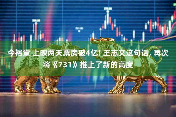 今裕堂 上映两天票房破4亿! 王志文这句话, 再次将《731》推上了新的高度
