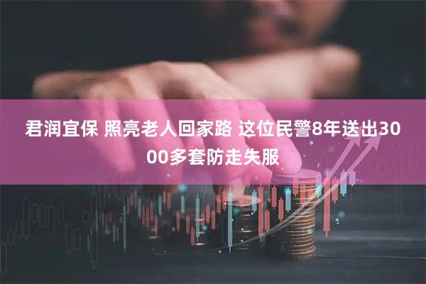 君润宜保 照亮老人回家路&#32;这位民警8年送出3000多套防走失服