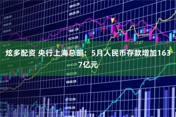 炫多配资 央行上海总部：5月人民币存款增加1637亿元