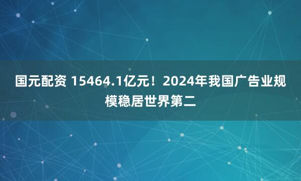 国元配资 15464.1亿元！2024年我国广告业规模稳居世界第二