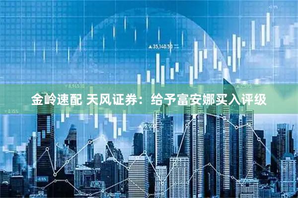 金岭速配 天风证券：给予富安娜买入评级