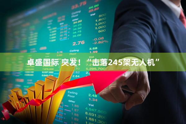 卓盛国际 突发！“击落245架无人机”