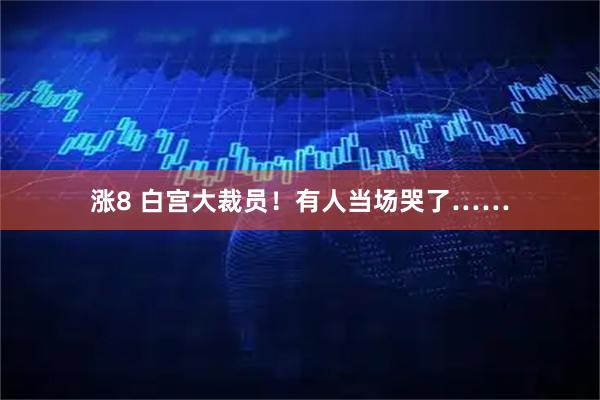 涨8 白宫大裁员！有人当场哭了……