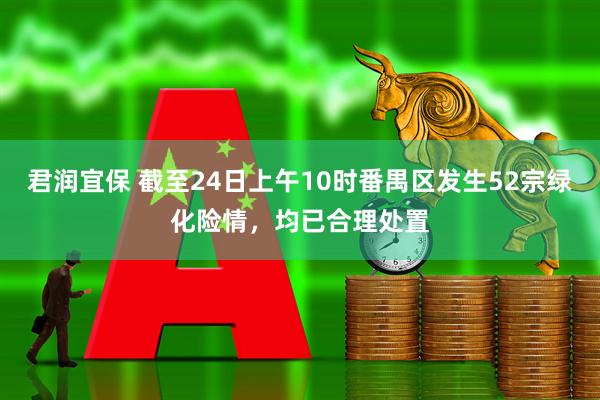 君润宜保 截至24日上午10时番禺区发生52宗绿化险情，均已合理处置
