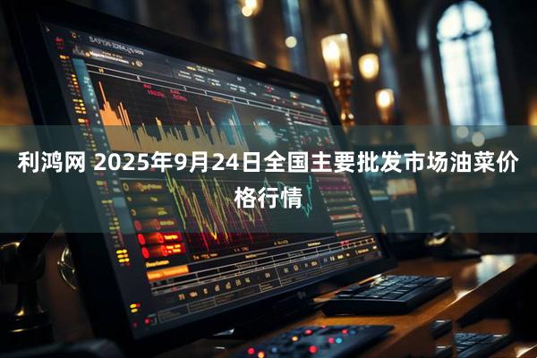 利鸿网 2025年9月24日全国主要批发市场油菜价格行情
