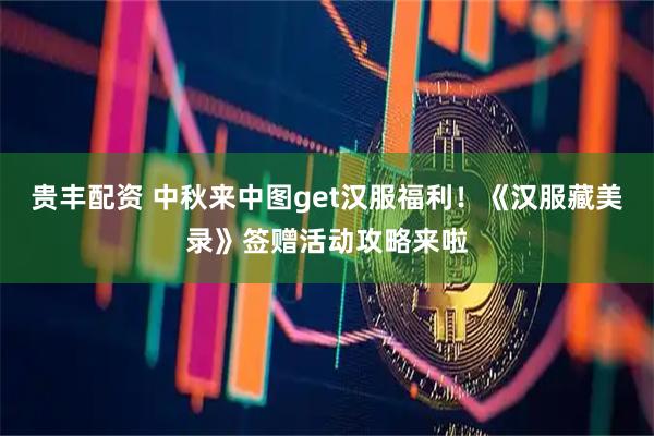 贵丰配资 中秋来中图get汉服福利！《汉服藏美录》签赠活动攻略来啦