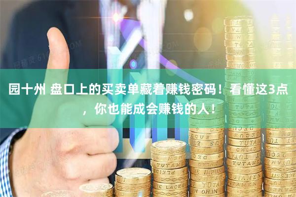 园十州 盘口上的买卖单藏着赚钱密码！看懂这3点，你也能成会赚钱的人！