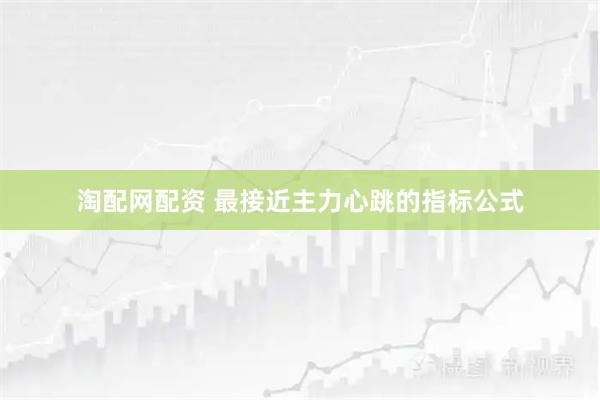 淘配网配资 最接近主力心跳的指标公式