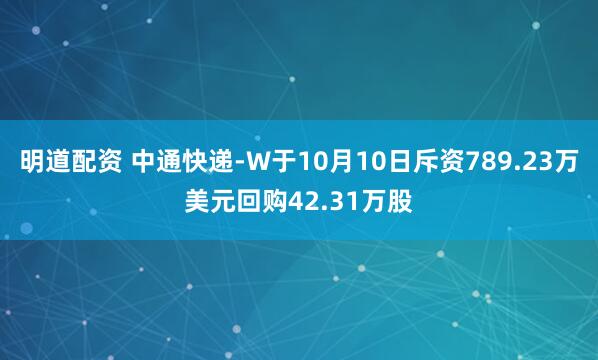 明道配资 中通快递-W于10月10日斥资789.23万美元回购42.31万股