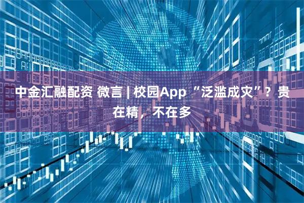 中金汇融配资 微言 | 校园App “泛滥成灾”？贵在精，不在多