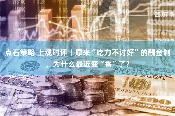 点石策略 上观时评｜原来“吃力不讨好”的酬金制，为什么最近变“香”了？